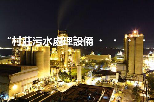“村莊污水處理設備，綠色家園守護者”